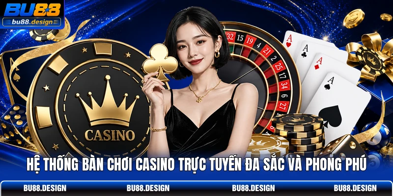 Hệ thống bàn chơi casino trực tuyến đa sắc và phong phú 